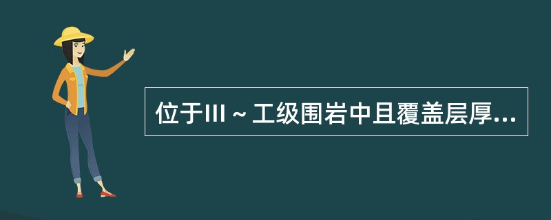 位于Ⅲ～工级围岩中且覆盖层厚度小于40m的隧道，应进行地表沉降量测。（）
