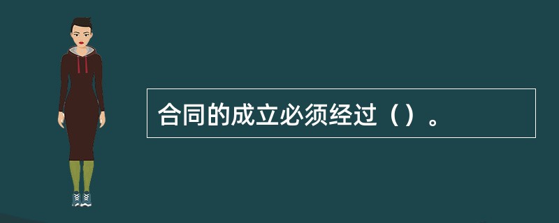 合同的成立必须经过（）。