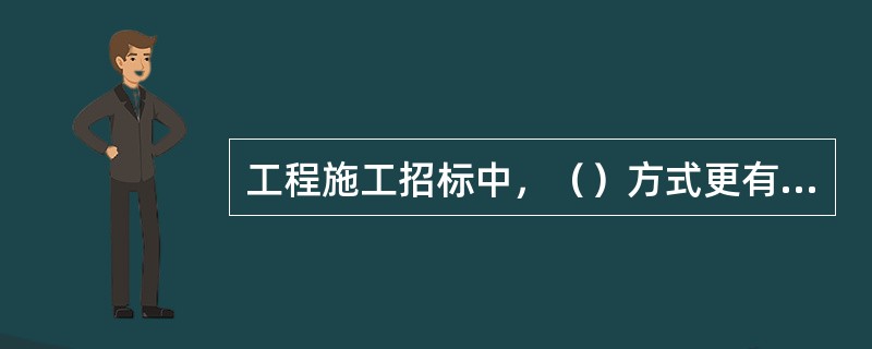 工程施工招标中，（）方式更有助于开展竞争，使招标单位有较大的选择范围。