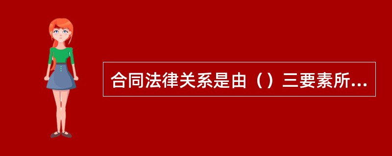 合同法律关系是由（）三要素所构成。