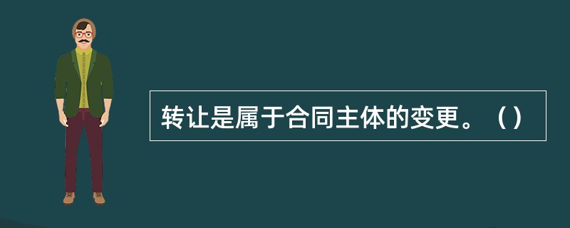 转让是属于合同主体的变更。（）