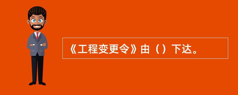 《工程变更令》由（）下达。