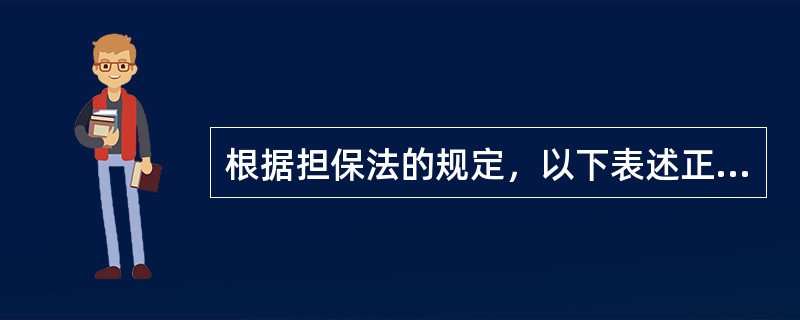 根据担保法的规定，以下表述正确的是（）。