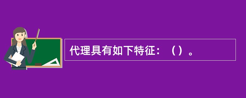 代理具有如下特征：（）。