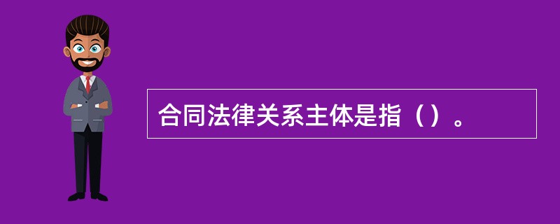 合同法律关系主体是指（）。