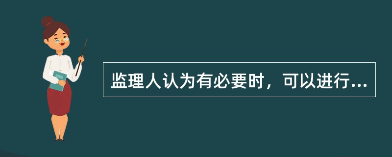 监理人认为有必要时，可以进行合同中没有规定的检验。（）