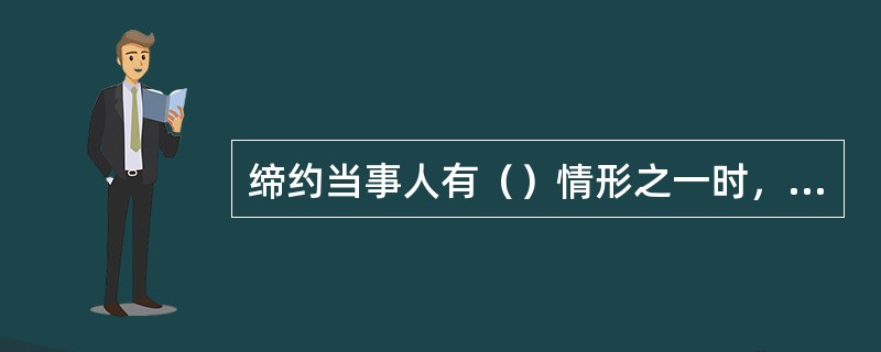 缔约当事人有（）情形之一时，应当依法承担缔约过失责任。