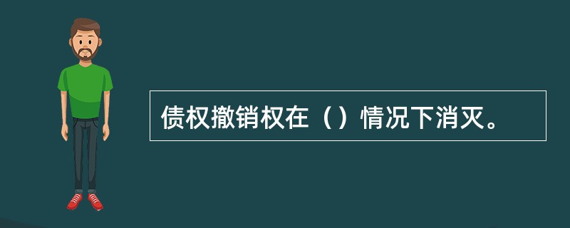 债权撤销权在（）情况下消灭。