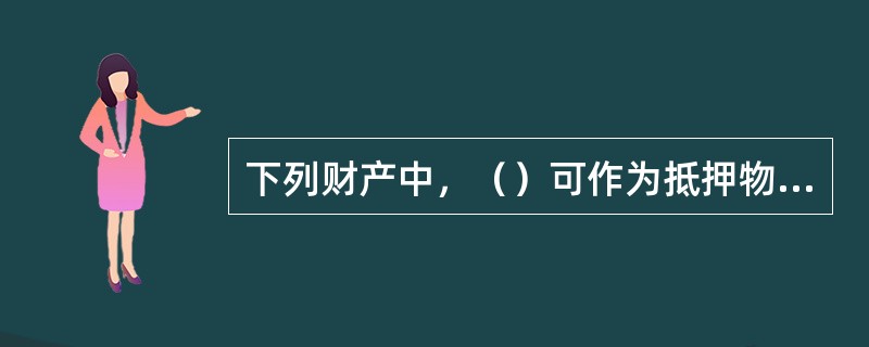 下列财产中，（）可作为抵押物进行抵押。