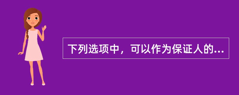 下列选项中，可以作为保证人的有（）。