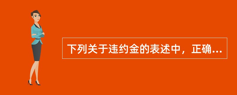 下列关于违约金的表述中，正确的有（）。