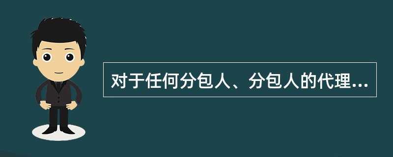 对于任何分包人、分包人的代理人、分包人的雇员或工人，其行为违约或疏忽，承包人可以不负责。（）