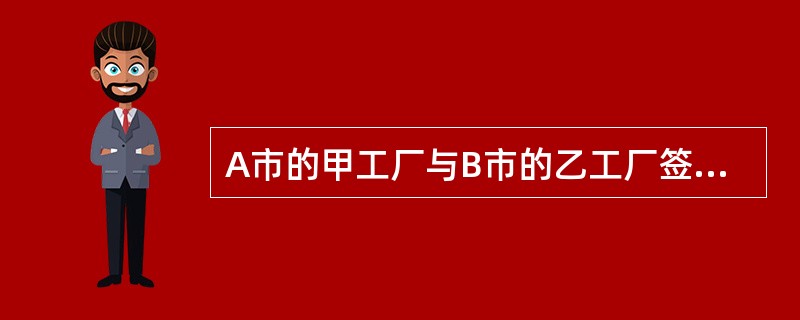A市的甲工厂与B市的乙工厂签订一份买卖合同，约定由甲工厂供应乙工厂钢材10t，乙厂交付货款30000元。但合同对付款地点和交货地点未约定，双方为此发生纠纷，付款地点和交货地点应为（）。