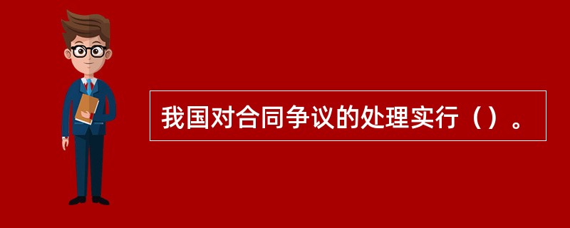 我国对合同争议的处理实行（）。