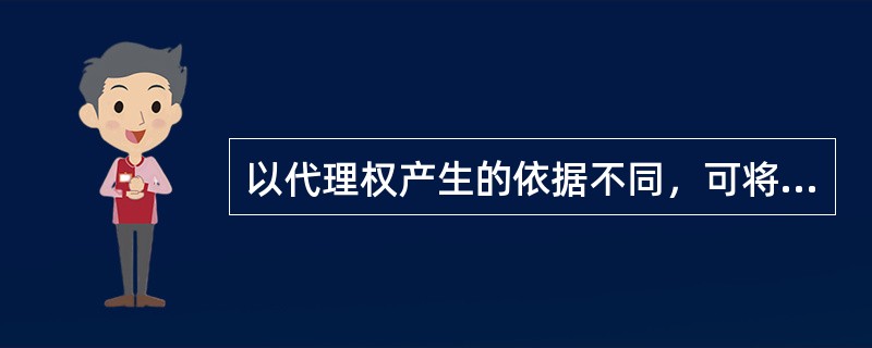 以代理权产生的依据不同，可将代理分为（）。