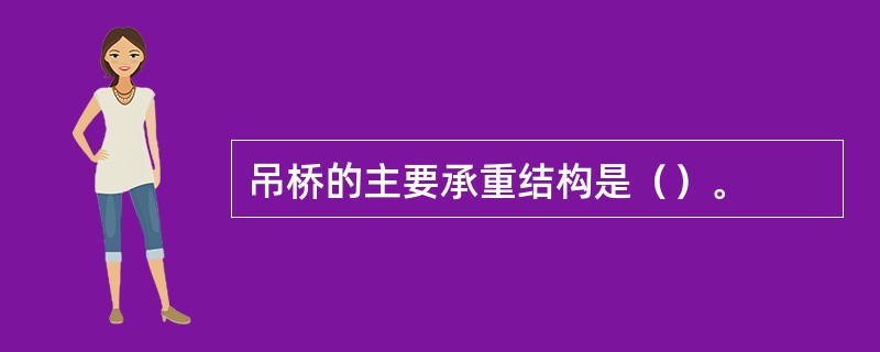 吊桥的主要承重结构是（）。