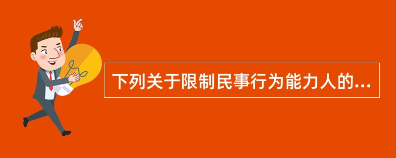 下列关于限制民事行为能力人的表述正确的是（）。