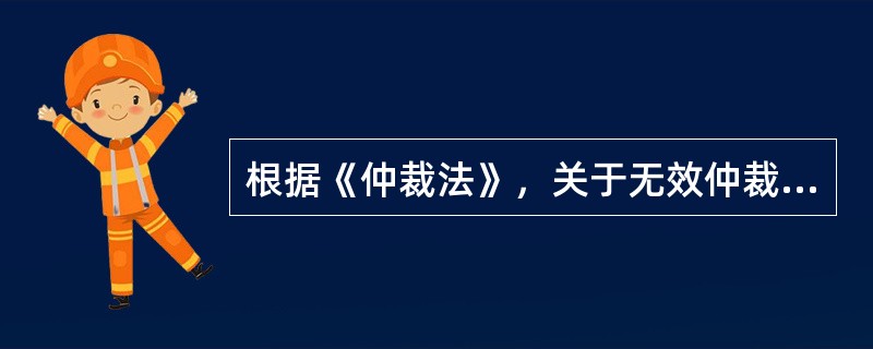 根据《仲裁法》，关于无效仲裁协议的表述错误的是（）。