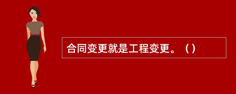 合同变更就是工程变更。（）