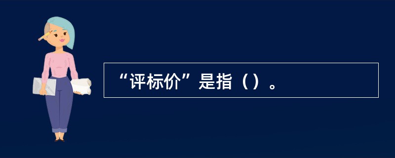 “评标价”是指（）。