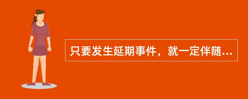 只要发生延期事件，就一定伴随着费用索赔。（）