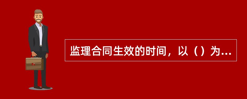 监理合同生效的时间，以（）为准。