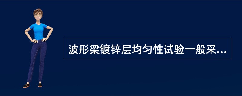 波形梁镀锌层均匀性试验一般采用硫酸铜法，要求试样经硫酸铜侵蚀（）次后不变红，方为合格。