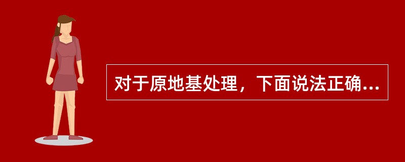 对于原地基处理，下面说法正确的有（）。