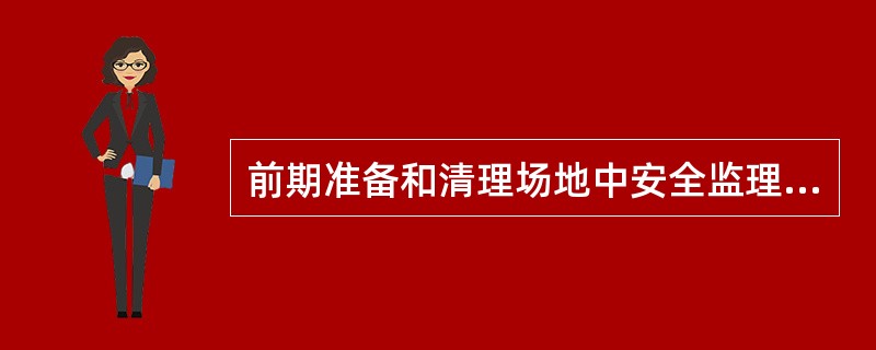 前期准备和清理场地中安全监理工作内容主要有（）。