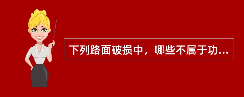 下列路面破损中，哪些不属于功能性破坏。（）