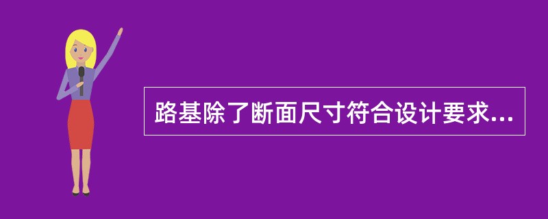 路基除了断面尺寸符合设计要求外，还应满足以下（）基本要求。