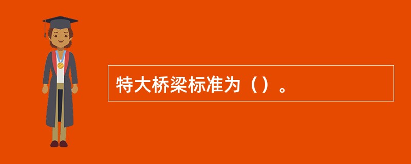 特大桥梁标准为（）。