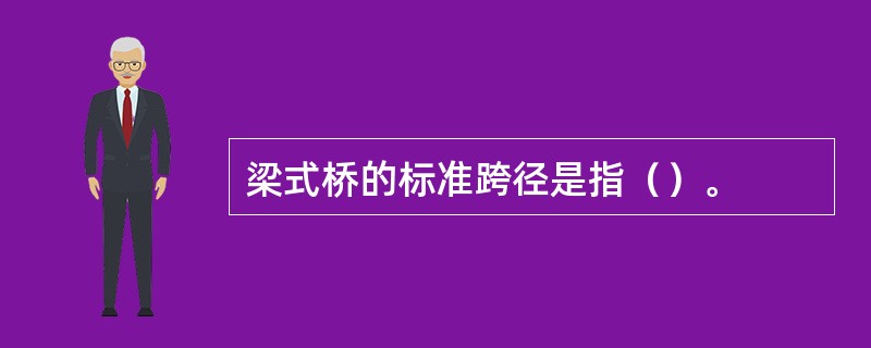 梁式桥的标准跨径是指()。 梁式桥的标准跨径是指()。