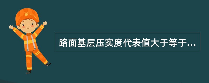 路面基层压实度代表值大于等于标准值，且单点压实度均大于等于规定极值时，方可评定其压实度合格率为100%。（）