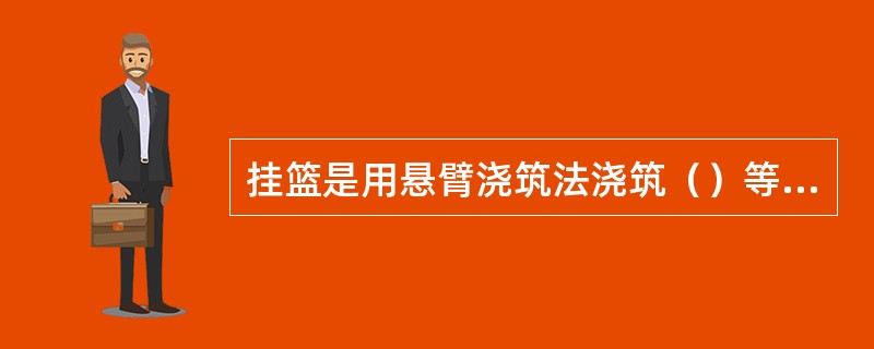 挂篮是用悬臂浇筑法浇筑（）等水泥混凝土梁时，用于承受施工荷载及梁自重，能逐段向前移动经特殊设计的主要工艺设备。