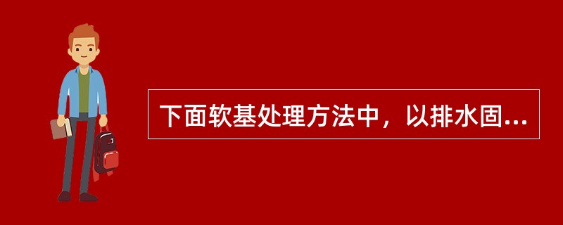 下面软基处理方法中，以排水固结为主的是（）。