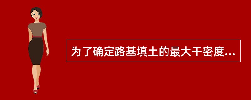 为了确定路基填土的最大干密度和最佳含水率，应进行（）试验。