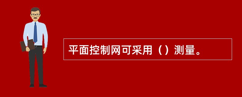 平面控制网可采用（）测量。