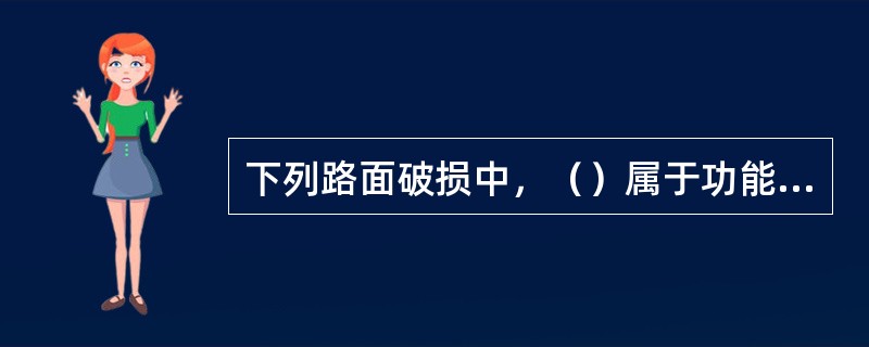 下列路面破损中，（）属于功能性破坏。