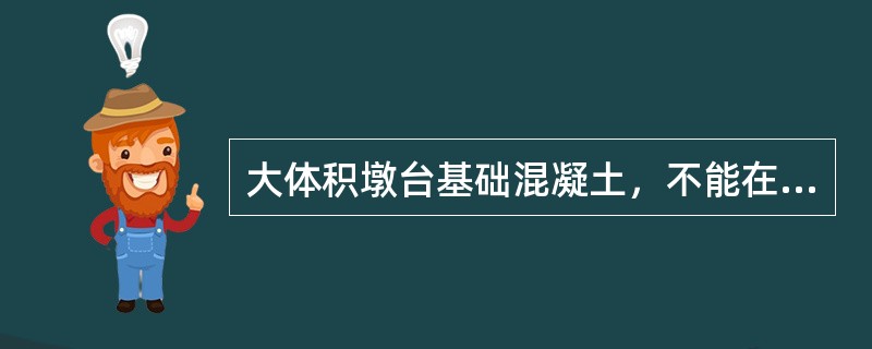 大体积墩台基础混凝土，不能在前层混凝土初凝或能重塑前浇筑完成次层混凝土时，可分块进行浇筑（）。