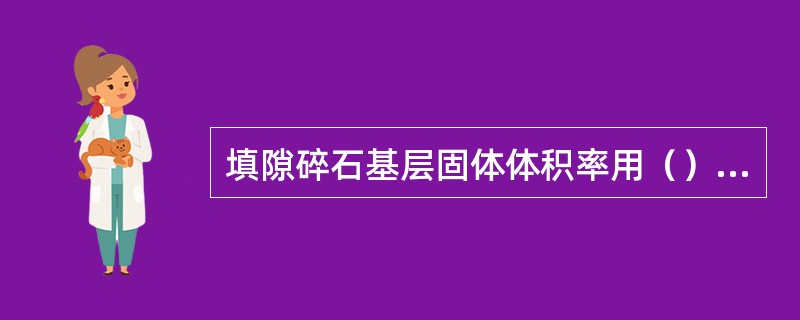 填隙碎石基层固体体积率用（）测定。