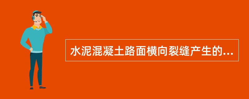 水泥混凝土路面横向裂缝产生的原因有（）。