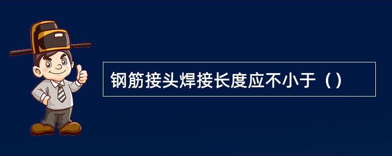 钢筋接头焊接长度应不小于（）