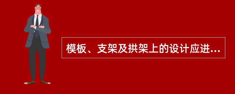 模板、支架及拱架上的设计应进行强度（）等计算。