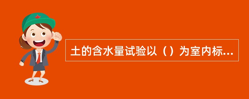 土的含水量试验以（）为室内标准方法，精度高、应用广。