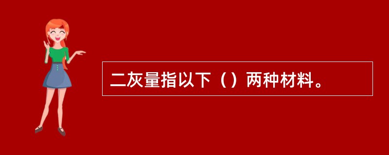 二灰量指以下（）两种材料。