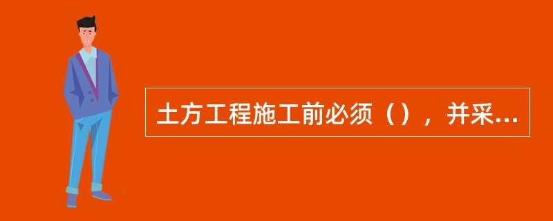 土方工程施工前必须（），并采取有效的保护措施。