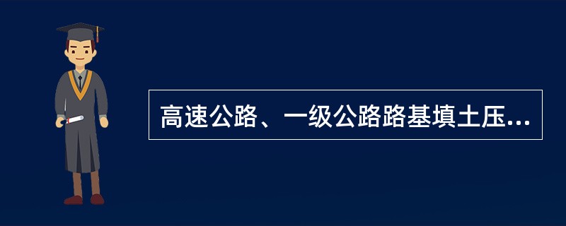 高速公路、一级公路路基填土压实采用振动压路机碾压时，第一遍不振动静压，然后先慢后快，从弱振到强振。