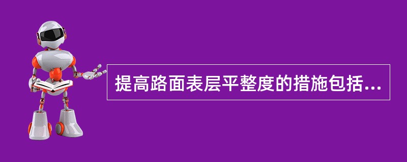 提高路面表层平整度的措施包括（）。