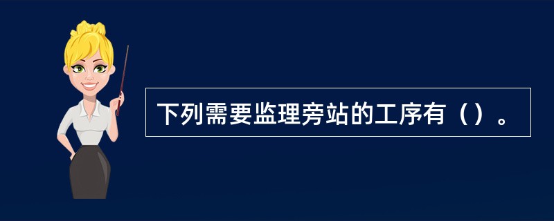 下列需要监理旁站的工序有（）。